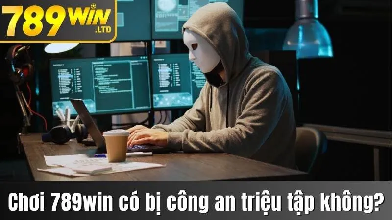 Chơi tại 789win có bị công an triệu tập không